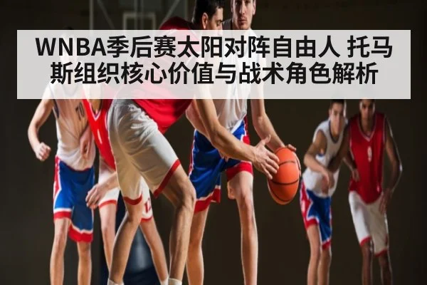 WNBA季后赛太阳对阵自由人 托马斯组织核心价值与战术角色解析