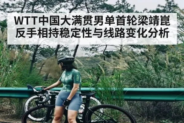 WTT中国大满贯男单首轮梁靖崑反手相持稳定性与线路变化分析