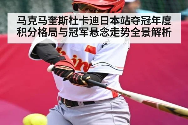 马克马奎斯杜卡迪日本站夺冠年度积分格局与冠军悬念走势全景解析